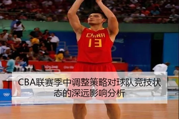CBA联赛季中调整策略对球队竞技状态的深远影响分析