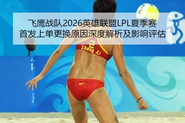 飞鹰战队2026英雄联盟LPL夏季赛首发上单更换原因深度解析及影响评估 | xingkong APP